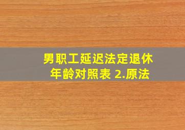 男职工延迟法定退休年龄对照表 2.原法